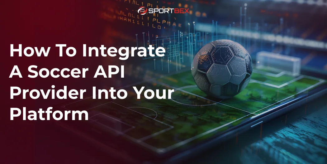 How To Integrate A Soccer API Provider Into Your Platform