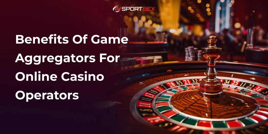 Benefits of Game Aggregators for Online Casino Operators